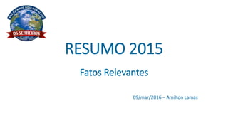 RESUMO 2015
Fatos Relevantes
09/mar/2016 – Amilton Lamas
 