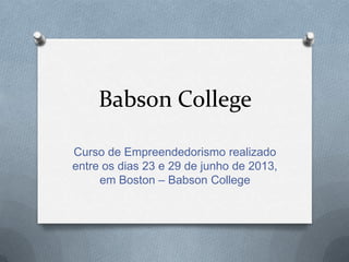 Babson College
Curso de Empreendedorismo realizado
entre os dias 23 e 29 de junho de 2013,
em Boston – Babson College
 