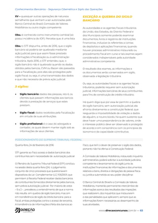 www.direcaoconcursos.com.br — 83
Conhecimentos Bancários - Segurança Cibernética e Sigilo das Operações
XV – quaisquer outras operações de natureza
semelhante que venham a ser autorizadas pelo
Banco Central do Brasil, Comissão de Valores
Mobiliários ou outro órgão competente.
Obs.: é conhecido como instrumento cambial (só
possui incidência do IOF). Perceba que, é uma lista
Obs.: o STF dispunha, antes de 2016, que o sigilo
bancário só poderia ser quebrado mediante
ação judicial, para que assim fosse prestado
informações à fiscalização ou à administração
tributária. Após 2016, o STF entendeu que, o
sigilo bancário não é quebrado quando os dados
obtidos pelos bancos, CVM ou Bacen são passados
para a fiscalização, pois eles são protegidos pelo
sigilo fiscal, ou seja, é uma transmissão dos dados
e que não necessita de prévia ação judicial.
3 sigilos:
• Sigilo bancário: dados das pessoas, isto é, os
clientes que passam informações aos bancos
devido à prestação de serviços que estes
prestam.
• Sigilo fiscal: dados recebidos pela fiscalização
em virtude de suas atribuições.
• Sigilo profissional: é o caso do advogado e
contador, os quais devem manter sigilo sob as
informações de seus clientes.
EXCEÇÃO A QUEBRA DO SIGILO
BANCÁRIO
As autoridades e os agentes fiscais tributários
da União, dos Estados, do Distrito Federal e
dos Municípios somente poderão examinar
documentos, livros e registros de instituições
financeiras, inclusive os referentes a contas
de depósitos e aplicações financeiras, quando
houver processo administrativo instaurado ou
procedimento fiscal em curso e tais exames sejam
considerados indispensáveis pela autoridade
administrativa competente.
O resultado dos exames, as informações e
os documentos serão conservados em sigilo,
observada a legislação tributária.
Ou seja, as autoridades fiscais e os agentes fiscais
tributários, poderão requerer sem autorização
judicial, informações bancárias de seus contribuintes
para fins de constituição de crédito tributário.
Há quem diga que por essa lei permitir a quebra
do sigilo bancário, sem autorização judicial, ela
afronta diretamente a constituição federal, que
resguarda a impossibilidade de violação a dados
de alguém, e noutro bordo, há quem sustente que
deve haver uma preponderância de valores, onde
o interesse público deve ser observado e protegido
de acordo e em consonância com os princípios da
isonomia e da capacidade contributiva.
Quarta-feira, 24 de fevereiro de 2016
STF garante ao Fisco acesso a dados bancários dos
contribuintes sem necessidade de autorização judicial
O Plenário do Supremo Tribunal Federal (STF) concluiu
na sessão desta quarta-feira (24) o julgamento
conjunto de cinco processos que questionavam
dispositivos da Lei Complementar (LC) 105/2001, que
permitem à Receita Federal receber dados bancários
de contribuintes fornecidos diretamente pelos bancos,
sem prévia autorização judicial. Por maioria de votos
– 9 a 2 – , prevaleceu o entendimento de que a norma
não resulta em quebra de sigilo bancário, mas sim
em transferência de sigilo da órbita bancária para a
fiscal, ambas protegidas contra o acesso de terceiros.
A transferência de informações é feita dos bancos ao
Fisco, que tem o dever de preservar o sigilo dos dados,
portanto não há ofensa à Constituição Federal.
A Comissão de Valores Mobiliários, instaurado inquérito
administrativo, poderá solicitar à autoridade judiciária
competente o levantamento do sigilo junto às
instituições financeiras de informações e documentos
relativos a bens, direitos e obrigações de pessoa física
ou jurídica submetida ao seu poder disciplinar.
O Banco Central do Brasil e a Comissão de Valores
Mobiliários, manterão permanente intercâmbio de
informações acerca dos resultados das inspeções
que realizarem, dos inquéritos que instaurarem
e das penalidades que aplicarem, sempre que as
informações forem necessárias ao desempenho de
suas atividades.
POSICIONAMENTO DO SUPREMO TRIBUNAL FEDERAL
 