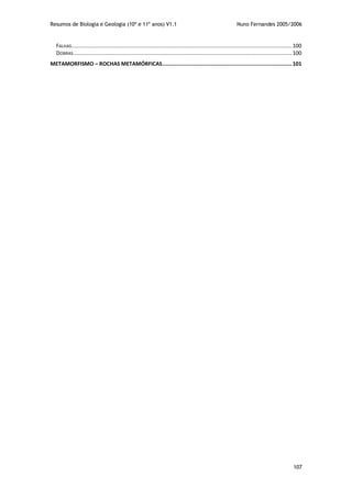 Resumos de Biologia e Geologia (10º e 11º anos) V1.1 Nuno Fernandes 2005/2006
107
FALHAS.............................................................................................................................................100
DOBRAS............................................................................................................................................100
METAMORFISMO – ROCHAS METAMÓRFICAS...................................................................................101
 