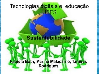 Tecnologias digitais e educação
UFFS

Sustentabilidade

Fabiola Both, Marina Malacarne, Tamires
Rodrigues

 