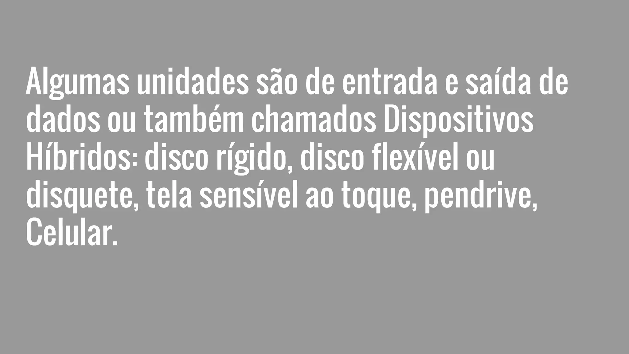 Algumas unidades são de entrada e saída de
dados ou também chamados Dispositivos
Híbridos: disco rígido, disco flexível ou
disquete, tela sensível ao toque, pendrive,
Celular.
 