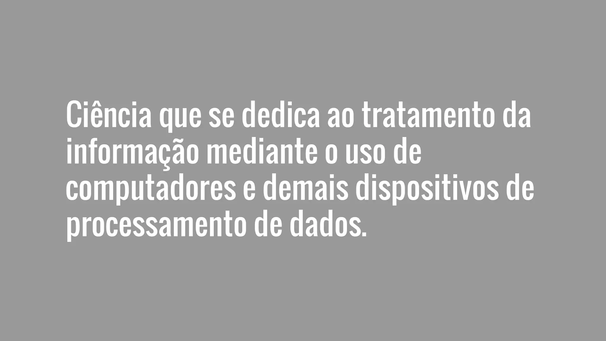 Ciência que se dedica ao tratamento da
informação mediante o uso de
computadores e demais dispositivos de
processamento de dados.
 