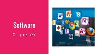 Software
O que é?
 