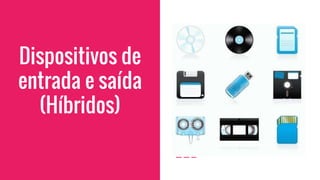 Dispositivos de
entrada e saída
(Híbridos)
 