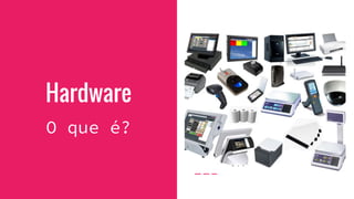 Hardware
O que é?
 