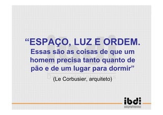 111 /117
ESCALA E ERGONOMIA
“ESPAÇO, LUZ E ORDEM.
Essas são as coisas de que um
homem precisa tanto quanto de
pão e de um lugar para dormir”
(Le Corbusier, arquiteto)
 