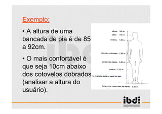 15 /117
ESCALA E ERGONOMIA
Exemplo:
• A altura de uma
bancada de pia é de 85
a 92cm.
• O mais confortável é
que seja 10cm abaixo
dos cotovelos dobrados
(analisar a altura do
usuário).
 