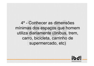 16 /117
ESCALA E ERGONOMIA
4º - Conhecer as dimensões
mínimas dos espaços que homem
utiliza diariamente (ônibus, trem,
carro, bicicleta, carrinho de
supermercado, etc)
 