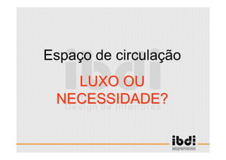 24 /117
ESCALA E ERGONOMIA
Espaço de circulação
LUXO OULUXO OU
NECESSIDADE?NECESSIDADE?
 