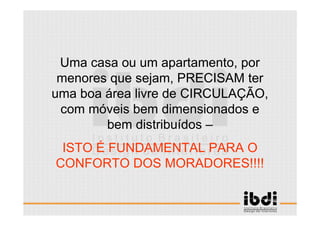 25 /117
ESCALA E ERGONOMIA
Uma casa ou um apartamento, por
menores que sejam, PRECISAM ter
uma boa área livre de CIRCULAÇÃO,
com móveis bem dimensionados e
bem distribuídos –
ISTO É FUNDAMENTAL PARA O
CONFORTO DOS MORADORES!!!!
 