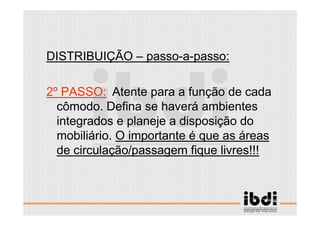 29 /117
ESCALA E ERGONOMIA
DISTRIBUIÇÃO – passo-a-passo:
2º PASSO: Atente para a função de cada
cômodo. Defina se haverá ambientes
integrados e planeje a disposição do
mobiliário. O importante é que as áreas
de circulação/passagem fique livres!!!
 