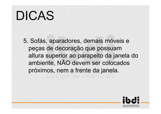 47 /117
ESCALA E ERGONOMIA
5. Sofás, aparadores, demais móveis e
peças de decoração que possuam
altura superior ao parapeito da janela do
ambiente, NÃO devem ser colocados
próximos, nem a frente da janela.
DICAS
 