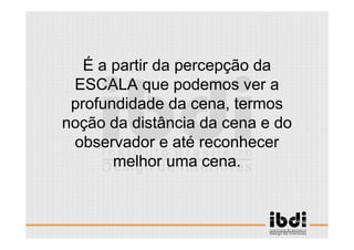 6 /117
ESCALA E ERGONOMIA
É a partir da percepção da
ESCALA que podemos ver a
profundidade da cena, termos
noção da distância da cena e do
observador e até reconhecer
melhor uma cena.
 
