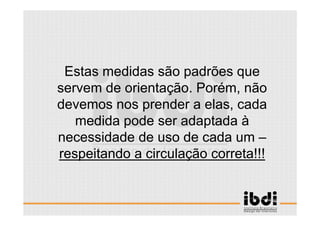 72 /117
ESCALA E ERGONOMIA
Estas medidas são padrões que
servem de orientação. Porém, não
devemos nos prender a elas, cada
medida pode ser adaptada à
necessidade de uso de cada um –
respeitando a circulação correta!!!
 