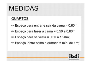 80 /117
ESCALA E ERGONOMIA
QUARTOS
Espaço para entrar e sair da cama = 0,60m;
Espaço para fazer a cama = 0,50 a 0,60m;
Espaço para se vestir = 0,60 a 1,20m;
Espaço entre cama e armário = mín. de 1m;
MEDIDAS
 
