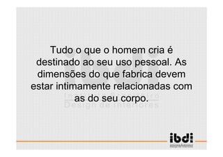 9 /117
ESCALA E ERGONOMIA
Tudo o que o homem cria é
destinado ao seu uso pessoal. As
dimensões do que fabrica devem
estar intimamente relacionadas com
as do seu corpo.
 