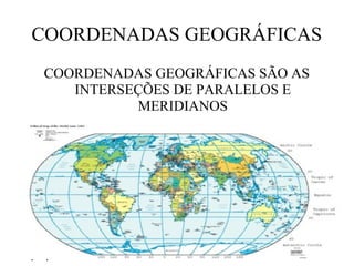 COORDENADAS GEOGRÁFICAS
    COORDENADAS GEOGRÁFICAS SÃO AS
       INTERSEÇÕES DE PARALELOS E
              MERIDIANOS




03/04/10
 