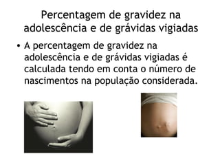 Percentagem de gravidez na
 adolescência e de grávidas vigiadas
• A percentagem de gravidez na
  adolescência e de grávidas vigiadas é
  calculada tendo em conta o número de
  nascimentos na população considerada.
 