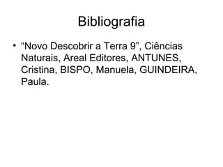Bibliografia
• “Novo Descobrir a Terra 9”, Ciências
  Naturais, Areal Editores, ANTUNES,
  Cristina, BISPO, Manuela, GUINDEIRA,
  Paula.
 