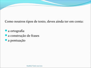 Como noutros tipos de texto, deves ainda ter em conta:
a ortografia
a construção de frases
a pontuação
Anabela Tomé 2010/2011
 