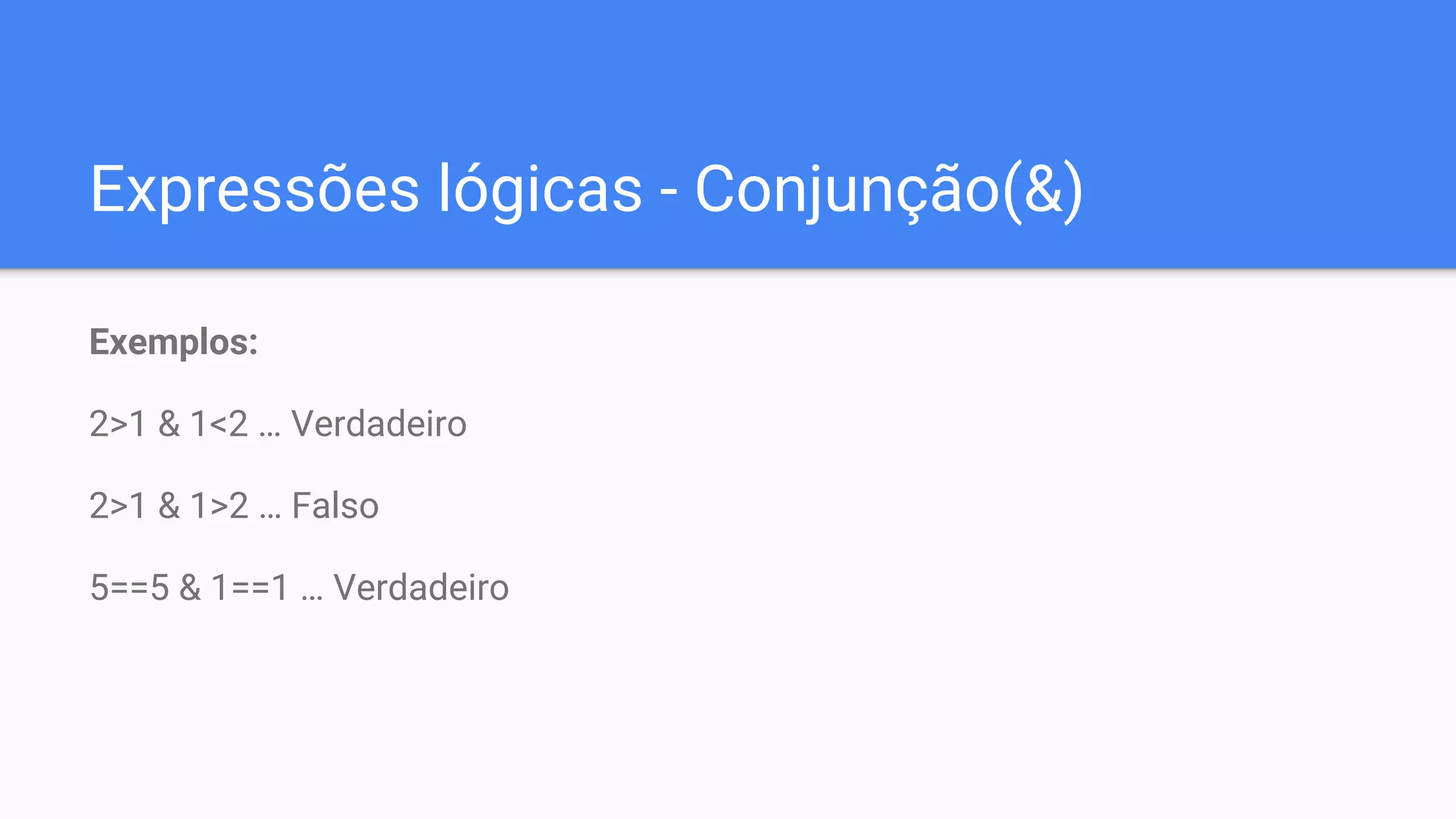 Expressões lógicas - Conjunção(&)
Exemplos:
2>1 & 1<2 … Verdadeiro
2>1 & 1>2 … Falso
5==5 & 1==1 … Verdadeiro
 