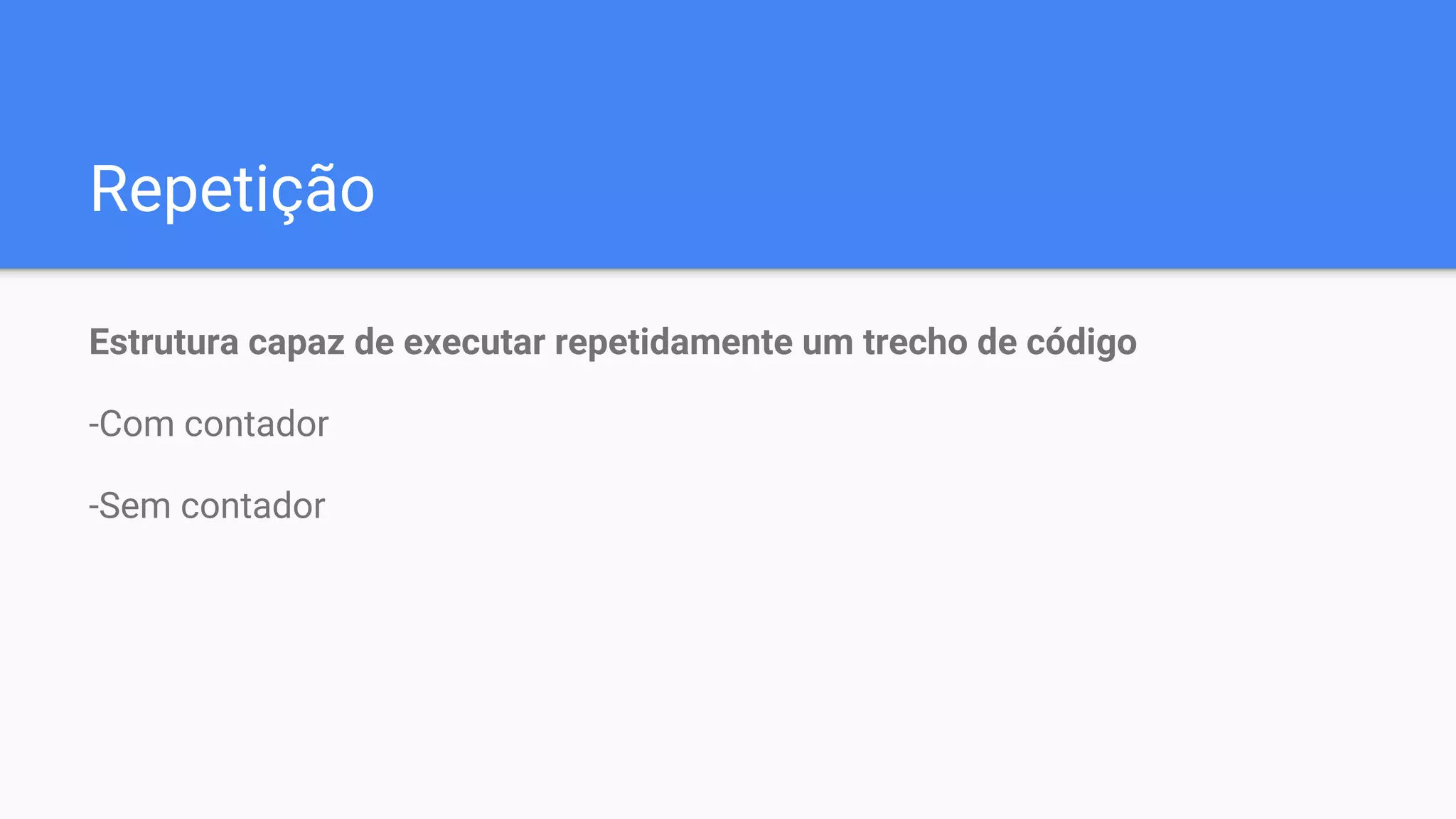 Repetição
Estrutura capaz de executar repetidamente um trecho de código
-Com contador
-Sem contador
 