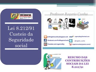 Lei 8.212/91
 Custeio da
Seguridade
   social

                 RESUMO DAS
               CONTRIBUIÇÕES
                SOCIAIS DA LEI
                   8.212/91
 
