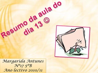 Resumoda aula do dia 13  Margarida Antunes Nº17 5ºB  Ano lectivo 2010/11 