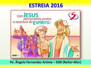 ESTREIA 2016
Pe. Ângelo Fernandez Artime – SDB (Reitor-Mor)
 