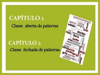 CAPÍTULO 1
Classe aberta de palavras

CAPÍTULO 2
Classe fechada de palavras:

 