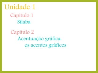 Unidade 1
Capítulo 1
Sílaba

Capítulo 2
Acentuação gráfica:
os acentos gráficos

 