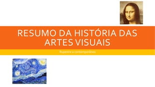 RESUMO DA HISTÓRIA DAS
ARTES VISUAIS
Rupestre a contemporânea
 