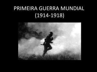 PRIMEIRA GUERRA MUNDIAL
(1914-1918)
 