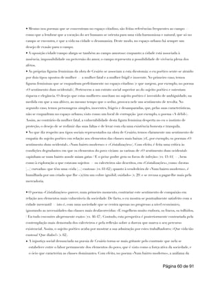• Mesmo nos poemas que se concentram no espaço citadino, são feitas referências frequentes ao campo —
como que a lembrar que a vocação do ser humano se orienta para uma vida harmoniosa e natural, que só no
campo se encontra, e que a vida na cidade o desumaniza. Deste modo, no espaço urbano há sempre um
desejo de evasão para o campo.
• A oposição cidade/campo alarga-se também ao campo amoroso: enquanto a cidade está associada à
ausência, impossibilidade ou perversão do amor, o campo representa a possibilidade de vivência plena dos
afetos.
• As próprias figuras femininas da obra de Cesário se associam a esta dicotomia: o eu poético sente-se atraído
por dois tipos opostos de mulher — a mulher fatal e a mulher frágil e inocente. No primeiro caso, temos
figuras femininas que se enquadram perfeitamente no espaço citadino (e que surgem, por exemplo, no poema
«O sentimento dum ocidental»). Pertencem a um estrato social superior ao do sujeito poético e ostentam
riqueza e elegância. O desejo que estas mulheres suscitam no sujeito poético é investido de ambiguidade, na
medida em que a sua altivez, ao mesmo tempo que o seduz, provoca nele um sentimento de revolta. No
segundo caso, temos personagens simples, inocentes, frágeis e desamparadas, que, pelas suas características,
não se enquadram no espaço urbano, visto como um local de corrupção (por exemplo, o poema «A débil»).
Assim, ao contrário da mulher fatal, a vulnerabilidade desta figura feminina desperta no eu o instinto de
proteção, o desejo de se redimir das suas faltas e de levar com ela uma existência honesta e tranquila.
• No que diz respeito aos tipos sociais representados na obra de Cesário, temos claramente um sentimento de
empatia do sujeito poético em relação aos elementos das classes mais baixas (cf., por exemplo, os poemas «O
sentimento dum ocidental», «Num bairro moderno» e «Cristalizações»). Com efeito, é feita uma crítica às
condições degradantes em que os elementos do povo viviam: as varinas de «O sentimento dum ocidental»
«apinham-se num bairro aonde miam gatas / E o peixe podre gera os focos de infeção» (vv. 43-44) —, bem
como à exploração a que estavam sujeitos — os calceteiros são descritos, em «Cristalizações», como «bestas
[...] curvadas» que têm uma «vida [...] custosa» (vv. 61-62); quanto à vendedeira de «Num bairro moderno», é
humilhada por um criado que lhe «[a]tira um cobre ignóbil, oxidado» (v. 29) e se recusa a pagar-lhe mais pela
mercadoria.
• O poema «Cristalizações» parece, num primeiro momento, contrariar este sentimento de compaixão em
relação aos elementos mais vulneráveis da sociedade. De facto, o eu mostra-se pontualmente satisfeito com a
cidade mercantil — isto é, com uma sociedade que se centra apenas no progresso a nível económico,
ignorando as necessidades das classes mais desfavorecidas: «E engelhem muito embora, os fracos, os tolhidos,
/ Eu tudo encontro alegremente exato» (vv. 46-47). Contudo, esta perspetiva é posteriormente contrariada pela
contemplação mais demorada dos calceteiros e pela reflexão sobre a dureza que marca o seu percurso
existencial. Assim, o sujeito poético acaba por mostrar a sua admiração por estes trabalhadores: «Que vida tão
custosa! Que diabo!» (v. 62).
• A injustiça social denunciada na poesia de Cesário torna-se mais gritante pelo contraste que nela se
estabelece entre o labor permanente dos elementos do povo, que é visto como a força ativa da sociedade, e
o ócio que caracteriza as classes dominantes. Com efeito, no poema «Num bairro moderno», a azáfama da
Página de
60 91
 