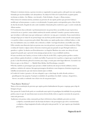 • Quanto à estrutura externa, o poema encontra-se organizado em quatro partes, cada qual com onze quadras,
formadas por um decassílabo e três alexandrinos. Na edição de O livro de Cesário Verde, as quatro partes
receberam os títulos: «Ave-Marias» (seis da tarde), «Noite fechada», «Ao gás» e «Horas mortas».
• Em termos de estrutura interna, assistimos ao percurso de um sujeito poético que percorre Lisboa à
medida que as horas passam e a noite se vai adentrando. As quatro partes correspondem, pois, a fases do fim
do dia: fim da tarde, chegada da noite, noite instalada e iluminada pelos candeeiros a gás e a noite cerrada das
«Horas mortas».
• «O sentimento dum ocidental» é predominantemente um poema lírico, na medida em que representa a
vivência de um eu (poético) numa cidade moderna do mundo ocidental. Contudo, o poema contém marcas
que recordam o estilo épico mas que acabam por o subverter (ou seja, por o contrariar). Essas características
emergem logo por se tratar de um poema longo com um forte pendor narrativo, como sucede numa epopeia:
o eu poético relata o seu percurso pela cidade. Mais ainda, esse sujeito podia estar a celebrar Lisboa e a vida
dos seus habitantes; mas, na verdade, está a criticá-la: a cidade é um lugar decadente, sem brilho nem valor.
• Há, contudo, uma dimensão épica no poema; mas essa não pertence ao presente, à Lisboa moderna. O Tejo,
a estátua de Camões e alguns outros elementos remetem para um passado em que Portugal conheceu a
grandeza e a glória. As alusões aos Descobrimentos e ao Império Marítimo são, assim, um esboço de uma
epopeia do passado, que o presente torna amarga porque já não é essa a realidade moderna.
• Como sucederia com Camões, se tivesse vivido no fim do século XIX, o sujeito poético perdeu o motivo
para celebrar a pátria decadente e a cidade sem brilho. No presente do eu poético, a viagem que se pode fazer
já não é a das Descobertas, plena de aventura, mas a fuga, a evasão para outro lugar diferente: «Levando à via-
férrea os que se vão. Felizes! / [...] Madrid, Paris, Berlim, São Petersburgo, o mundo!»
• Por fim, também as personagens que povoam a cidade moderna não são já os heróis militares, cívicos,
políticos e artísticos de outrora. São agora personagens decadentes como burgueses, dentistas ou gente que
trabalha mecanicamente, que não trazem estatuto épico à cidade.
• O estilo de Cesário é prosaico e de tom coloquial, o que o situa longe do estilo elevado, retórico e
grandiloquente das epopeias. O próprio vocabulário do quotidiano da cidade («varinas», «boqueirões»,
«becos») em nada se confunde com o léxico rico de um poema épico.
“Num Bairro Moderno”
Trata-se da reconstituição do percurso que sujeito poético habitualmente faz para o emprego, para a loja de
ferragens do pai.
Este poema de Cesário Verde pode ser considerado uma espécie de paradigma da totalidade da sua produção
poética, uma vez que, de uma forma mais ou menos desenvolvida, todos os aspetos essenciais da sua poesia
estão nele presentes.
Analisemos este poema, então, começando por fazer referência às duas realidades presentes no texto:
-a objetiva, construída através da descrição do bairro e das personagens que nele se movimentam;
-a subjetiva, a fuga imaginativa levada a cabo pela visão pessoal do "eu" que vagueia, que deambula
pelo bairro.
Página de
63 91
 