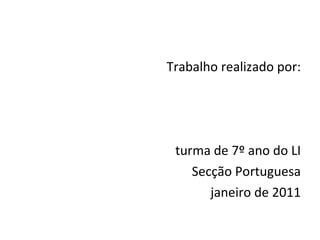Trabalho realizado por: turma de 7º ano do LI Secção Portuguesa janeiro de 2011 