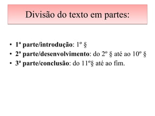 Divisão do texto em partes: 1ª parte/introdução : 1º § 2ª parte/desenvolvimento : do 2º § até ao 10º § 3ª parte/conclusão : do 11º§ até ao fim. 