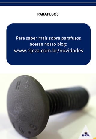 PARAFUSOS
Para saber mais sobre parafusos
acesse nosso blog:
www.rijeza.com.br/novidades
 