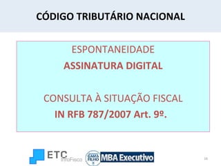 CÓDIGO TRIBUTÁRIO NACIONAL ESPONTANEIDADE ASSINATURA DIGITAL CONSULTA À SITUAÇÃO FISCAL IN RFB 787/2007 Art. 9º.   