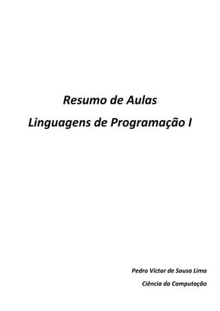 Resumo de Aulas
Linguagens de Programação I




                 Pedro Victor de Sousa Lima
                    Ciência da Computação
 