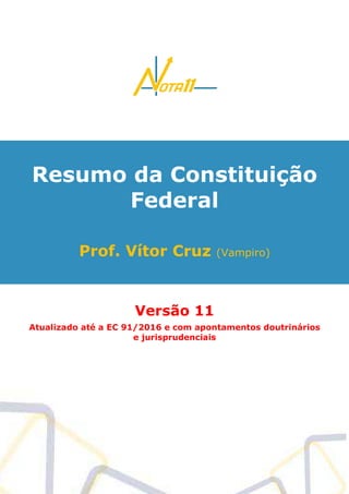 Resumo da Constituição
Federal
Prof. Vítor Cruz (Vampiro)
Versão 11
Atualizado até a EC 91/2016 e com apontamentos doutrinários
e jurisprudenciais
 