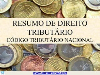 RESUMO DE DIREITO
    TRIBUTÁRIO
CÓDIGO TRIBUTÁRIO NACIONAL




       WWW.SUPERPROVAS.COM
 