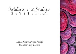 Histologia e embriologia
B u c o d e n t a l
Aluna: Palomma Viana Araújo
Professor: Iury Xinenes
 