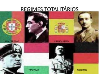 REGIMES TOTALITÁRIOS




SALAZARISMO                FRANQUISMO




                FASCISMO                NAZISMO
 
