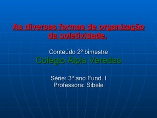   As diversas formas de organização da coletividade.   Conteúdo 2º bimestre Colégio Alpis   Veredas Série: 3º ano Fund. I Professora: Sibele 
