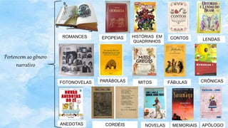 ROMANCES EPOPEIAS HISTÓRIAS EM
QUADRINHOS
CONTOS LENDAS
FOTONOVELAS CRÔNICAS
MITOS FÁBULAS
PARÁBOLAS
ANEDOTAS CORDÉIS NOVELAS MEMORIAIS APÓLOGO
Pertencem ao gênero
narrativo
 