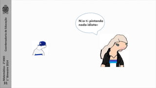 Coordenadoria de Educação 
Matemática - 2°ANO 
1° Bimestre 2014 
31 
Não tá pintando 
nada idiota!! 
 