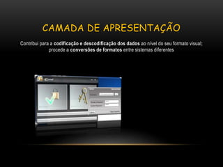 CAMADA DE APRESENTAÇÃO
Contribui para a codificação e descodificação dos dados ao nível do seu formato visual;
procede a conversões de formatos entre sistemas diferentes
 