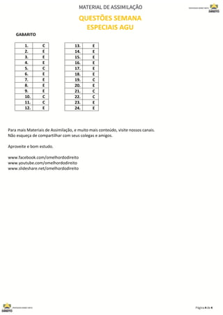 QUESTÕES SEMANA
ESPECIAIS AGU
GABARITO
1. C
2. E
3. E
4. E
5. C
6. E
7. E
8. E
9. E
10. C
11. C
12. E
Para mais Materiais de Assimilação, e muito mais conteúdo, visite nossos canais.
Não esqueça de compartilhar com seus colegas e amigos.
Aproveite e bom estudo.
www.facebook.com/omelhordodireito
www.youtube.com/omelhordodireito
www.slideshare.net/omelhordodireito
13. E
14. E
15. E
16. E
17. E
18. E
19. C
20. E
21. C
22. C
23. E
24. E
 